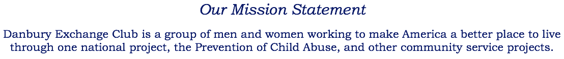 Our Mission Statement Danbury Exchange Club is a group of men and women working to make America a better place to live through one national project, the Prevention of Child Abuse, and other community service projects. 